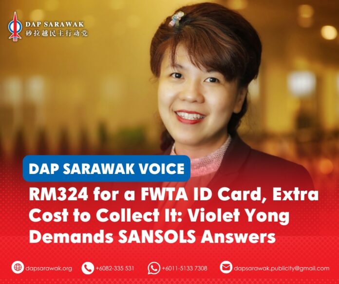 Violet Yong has questioned the RM324 FWTA ID card fee and the requirement for employers to bring foreign workers to Kuching for biometric verification and card collection, urging SANSOLS and the Sarawak Government to provide more practical and accessible arrangements.