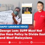 George Lam: SUPP must not use haze policy to divide East and West Malaysians DAPSY Sarawak Secretary George Lam calls on SUPP leaders to avoid politicising the haze-related school policy and undermining national unity.